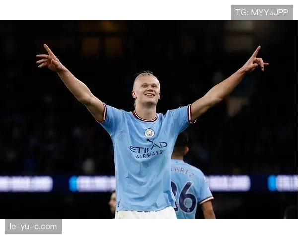 哈兰德持续提升状态，助曼城争冠之路展现强劲竞争力